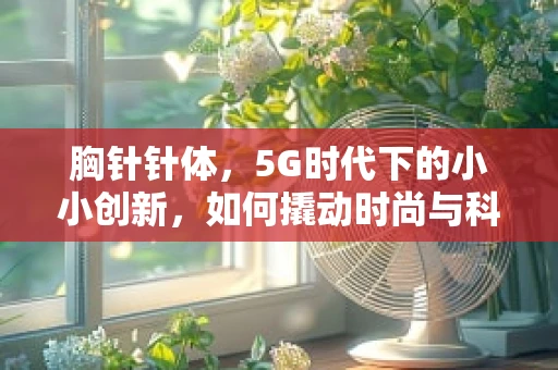 胸针针体，5G时代下的小小创新，如何撬动时尚与科技的完美融合？