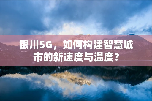 银川5G，如何构建智慧城市的新速度与温度？