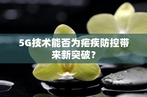 5G技术能否为疟疾防控带来新突破？