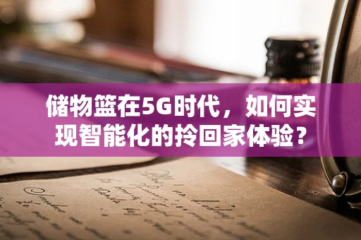 储物篮在5G时代，如何实现智能化的拎回家体验？