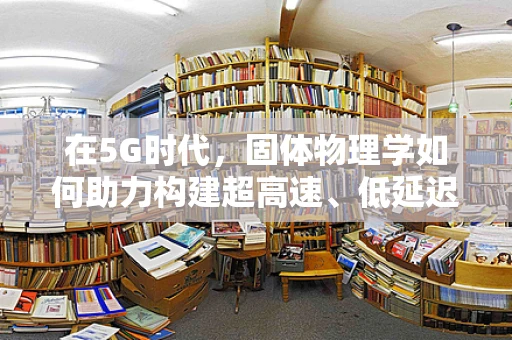 在5G时代，固体物理学如何助力构建超高速、低延迟的通信网络？