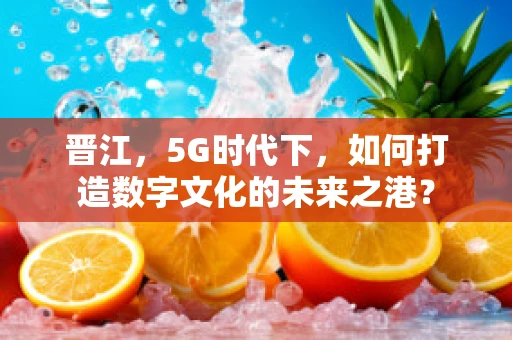 晋江，5G时代下，如何打造数字文化的未来之港？