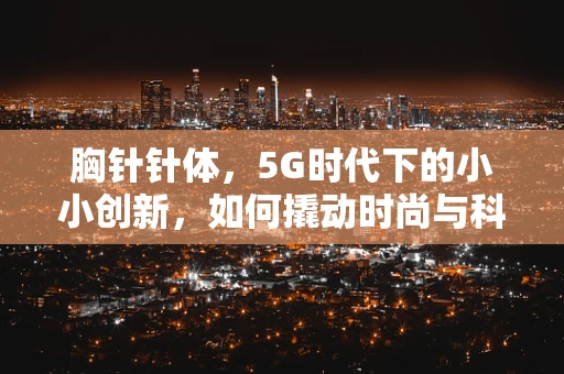 胸针针体，5G时代下的小小创新，如何撬动时尚与科技的完美融合？