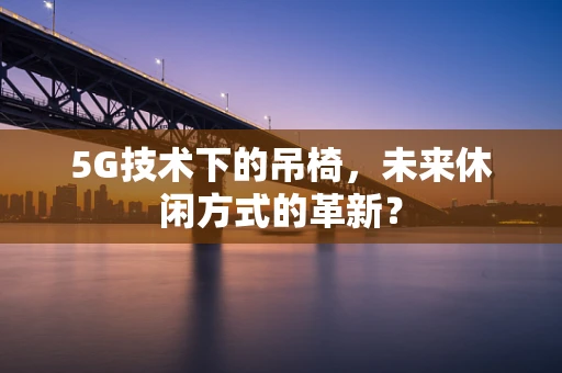 5G技术下的吊椅，未来休闲方式的革新？