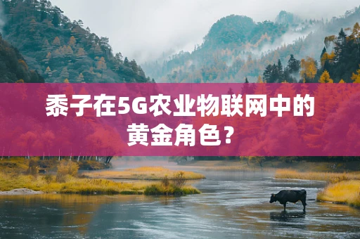 黍子在5G农业物联网中的黄金角色？