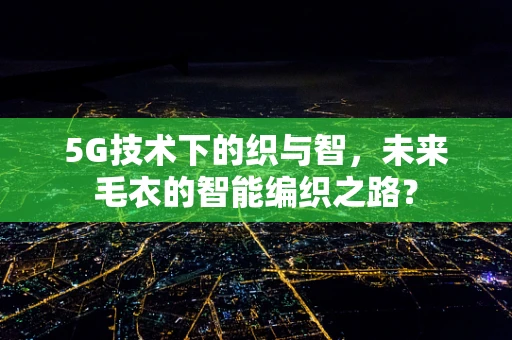 5G技术下的织与智，未来毛衣的智能编织之路？