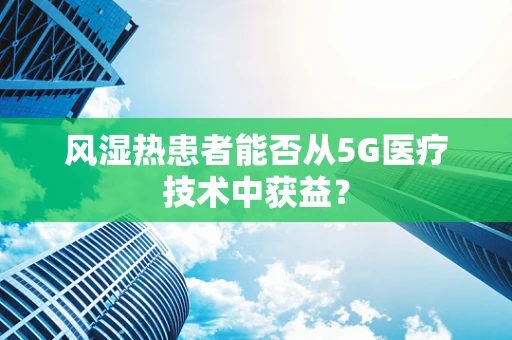 风湿热患者能否从5G医疗技术中获益？