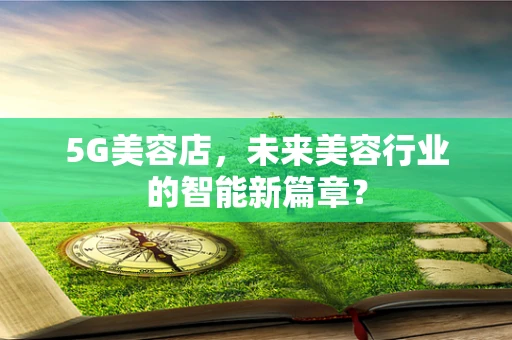 5G美容店，未来美容行业的智能新篇章？