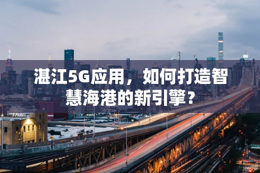 湛江5G应用，如何打造智慧海港的新引擎？