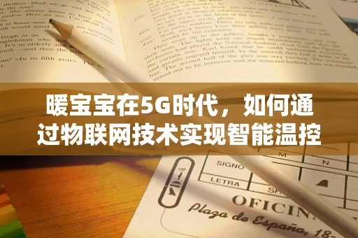 暖宝宝在5G时代，如何通过物联网技术实现智能温控新体验？