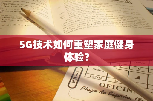 5G技术如何重塑家庭健身体验？