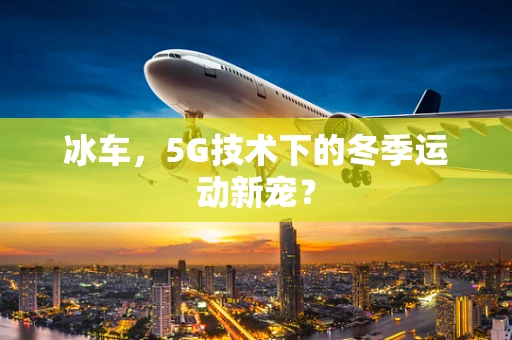 冰车，5G技术下的冬季运动新宠？