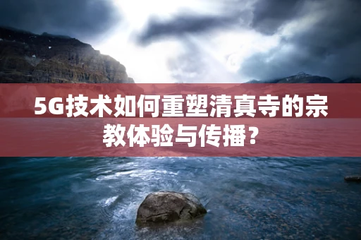 5G技术如何重塑清真寺的宗教体验与传播？