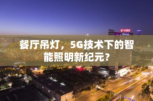 餐厅吊灯，5G技术下的智能照明新纪元？