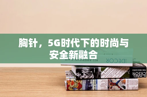 胸针，5G时代下的时尚与安全新融合