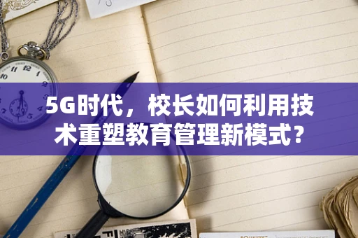 5G时代，校长如何利用技术重塑教育管理新模式？