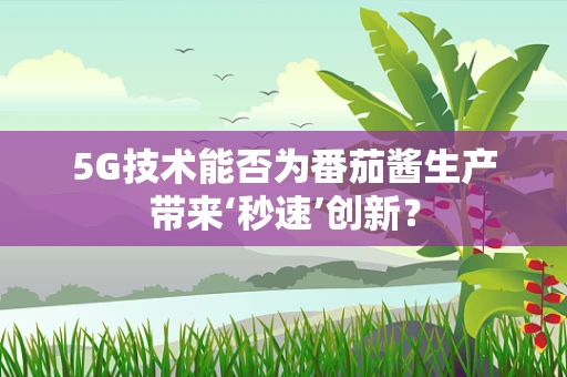 5G技术能否为番茄酱生产带来‘秒速’创新？