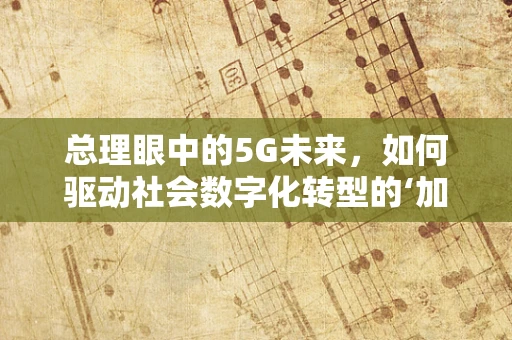 总理眼中的5G未来，如何驱动社会数字化转型的‘加速器’？