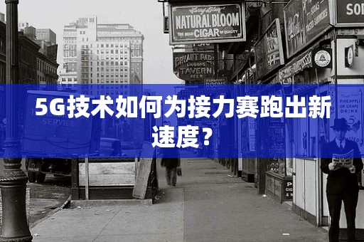 5G技术如何为接力赛跑出新速度？