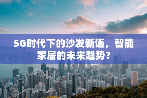 5G时代下的沙发新语，智能家居的未来趋势？