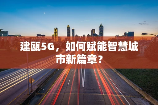 建瓯5G，如何赋能智慧城市新篇章？