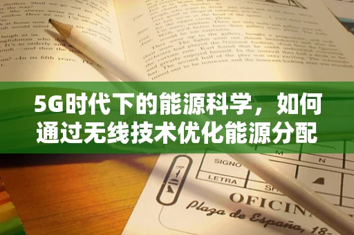 5G时代下的能源科学，如何通过无线技术优化能源分配与利用？