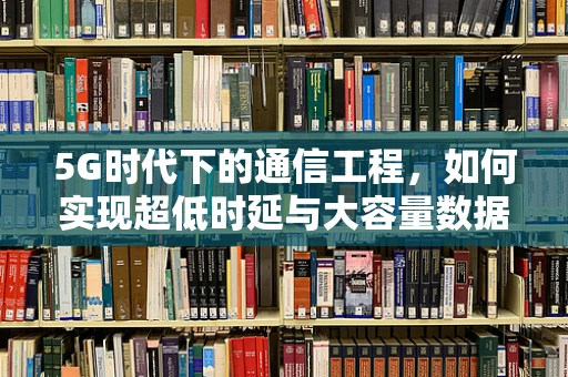 5G时代下的通信工程，如何实现超低时延与大容量数据传输的完美融合？