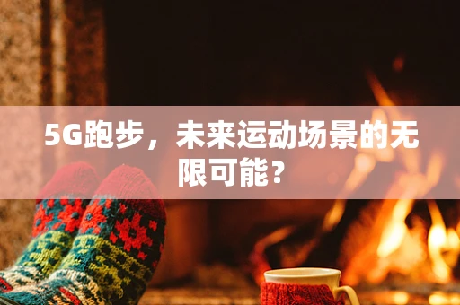 5G跑步，未来运动场景的无限可能？