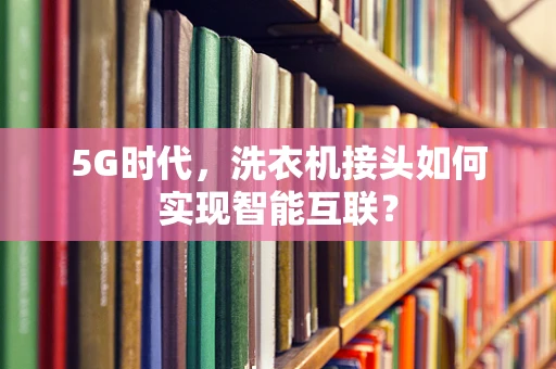 5G时代，洗衣机接头如何实现智能互联？