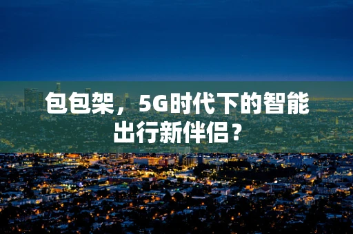 包包架，5G时代下的智能出行新伴侣？