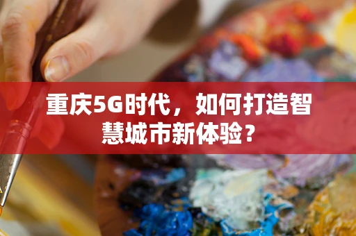 重庆5G时代，如何打造智慧城市新体验？