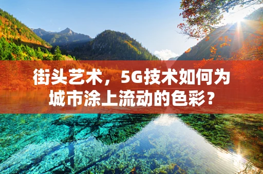 街头艺术，5G技术如何为城市涂上流动的色彩？