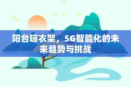 阳台晾衣架，5G智能化的未来趋势与挑战