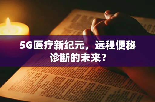 5G医疗新纪元，远程便秘诊断的未来？