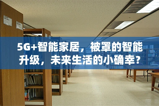 5G+智能家居，被罩的智能升级，未来生活的小确幸？