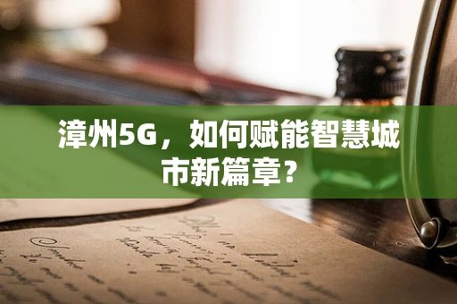 漳州5G，如何赋能智慧城市新篇章？