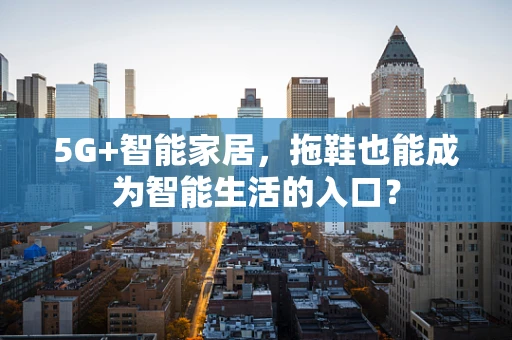 5G+智能家居，拖鞋也能成为智能生活的入口？