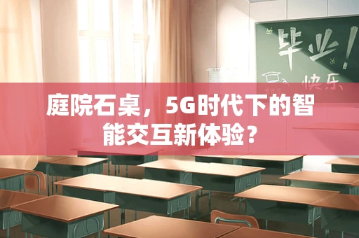 庭院石桌，5G时代下的智能交互新体验？