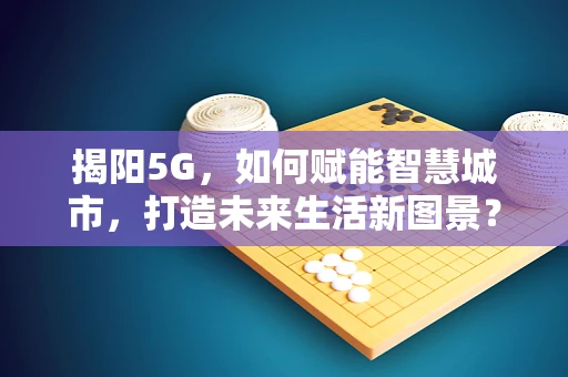 揭阳5G，如何赋能智慧城市，打造未来生活新图景？