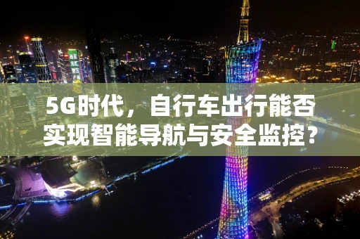 5G时代，自行车出行能否实现智能导航与安全监控？