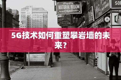 5G技术如何重塑攀岩墙的未来？