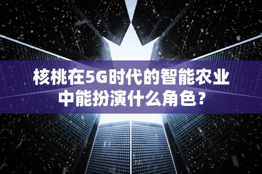 核桃在5G时代的智能农业中能扮演什么角色？