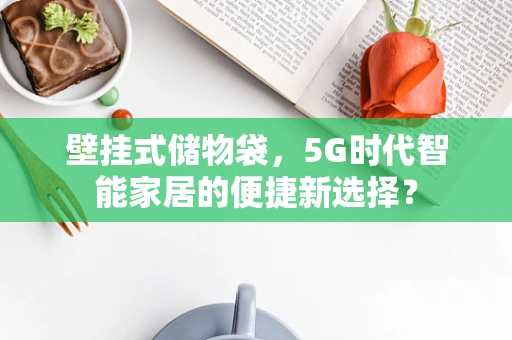 壁挂式储物袋，5G时代智能家居的便捷新选择？