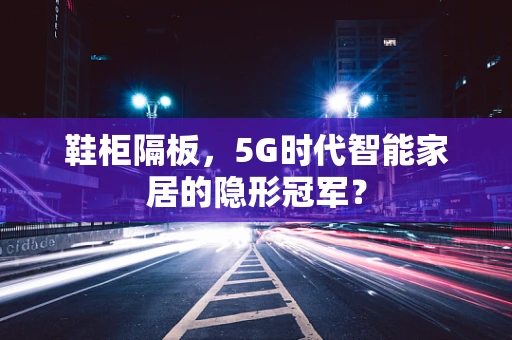 鞋柜隔板，5G时代智能家居的隐形冠军？