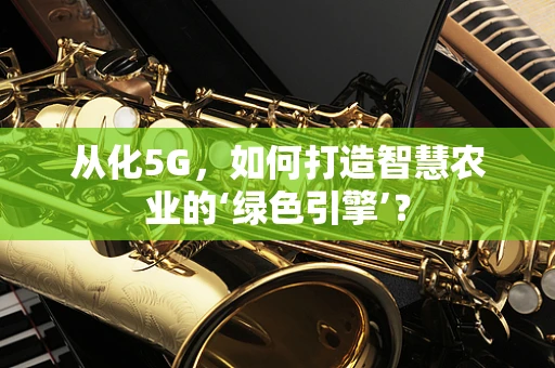 从化5G，如何打造智慧农业的‘绿色引擎’？