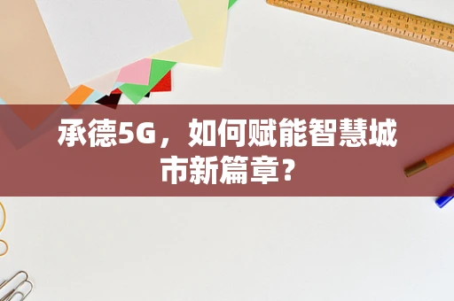 承德5G，如何赋能智慧城市新篇章？